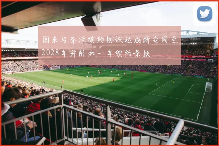国米与齐沃续约协议达成新合同至2028年并附加一年续约条款