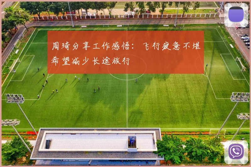 周琦分享工作感悟：飞行疲惫不堪希望减少长途旅行
