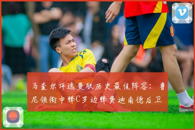 马奎尔评选曼联历史最佳阵容：鲁尼领衔中锋C罗边锋费迪南德后卫