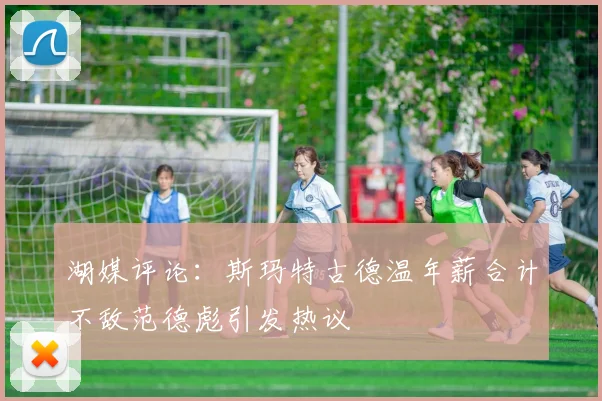 湖媒评论：斯玛特古德温年薪合计不敌范德彪引发热议