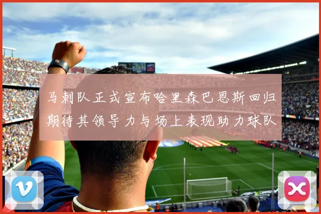 马刺队正式宣布哈里森巴恩斯回归期待其领导力与场上表现助力球队