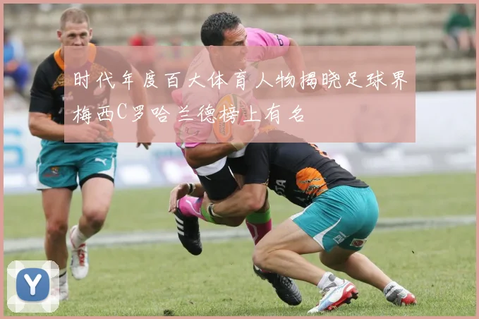 时代年度百大体育人物揭晓足球界梅西C罗哈兰德榜上有名