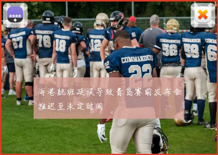 海港航班延误导致青岛赛前发布会推迟至未定时间