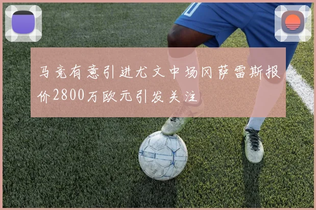 马竞有意引进尤文中场冈萨雷斯报价2800万欧元引发关注