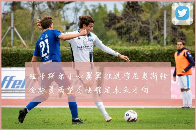 纽卡斯尔小心翼翼推进穆尼奥斯转会球员渴望尽快确定未来方向