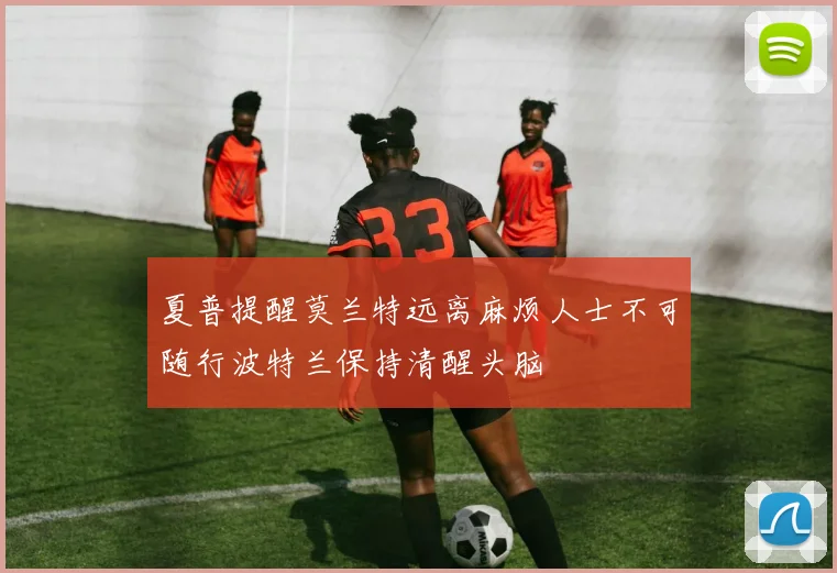 夏普提醒莫兰特远离麻烦人士不可随行波特兰保持清醒头脑
