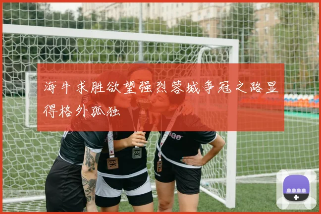 海牛求胜欲望强烈蓉城争冠之路显得格外孤独