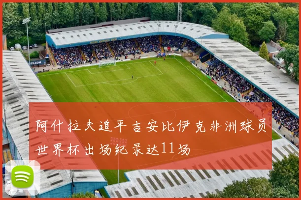 阿什拉夫追平吉安比伊克非洲球员世界杯出场纪录达11场