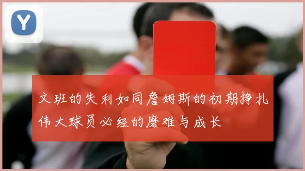 文班的失利如同詹姆斯的初期挣扎伟大球员必经的磨难与成长