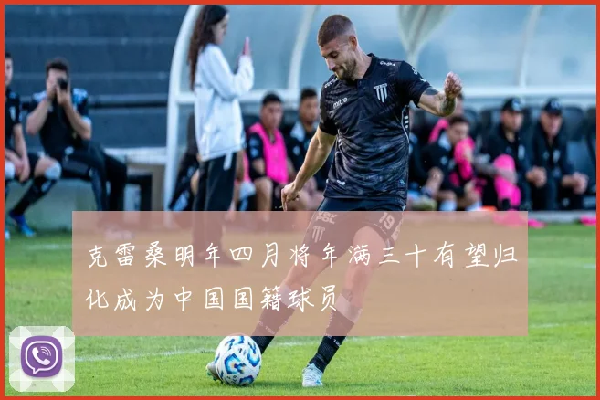 克雷桑明年四月将年满三十有望归化成为中国国籍球员