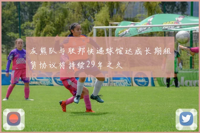 灰熊队与联邦快递球馆达成长期租赁协议将持续29年之久