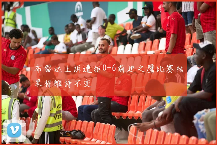 布雷达上诉遭拒0-6前进之鹰比赛结果将维持不变