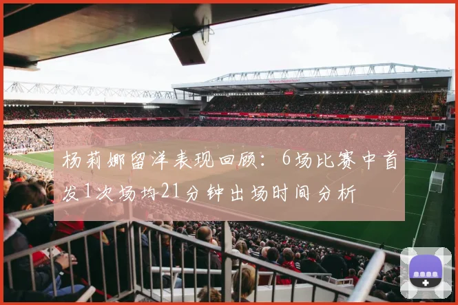 杨莉娜留洋表现回顾：6场比赛中首发1次场均21分钟出场时间分析
