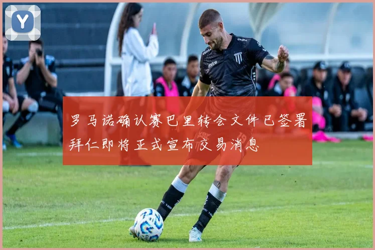 罗马诺确认赛巴里转会文件已签署拜仁即将正式宣布交易消息