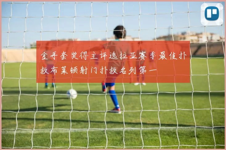 金手套奖得主评选拉亚赛季最佳扑救布莱顿射门扑救名列第一